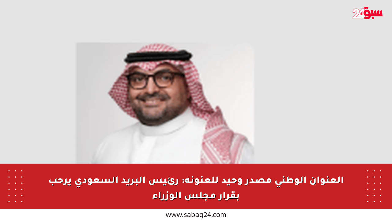 العنوان الوطني مصدر وحيد للعنونة: رئيس البريد السعودي يرحب بقرار مجلس الوزراء